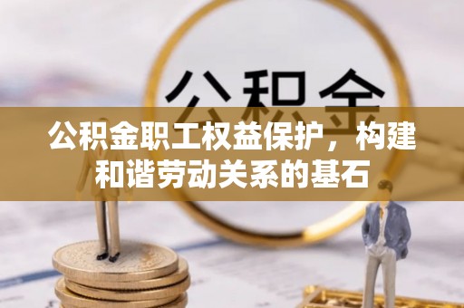 岚山公积金职工权益保护，构建和谐劳动关系的基石