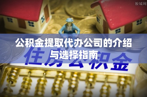岚山公积金提取代办公司的介绍与选择指南