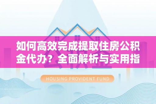 岚山如何高效完成提取住房公积金代办？全面解析与实用指南