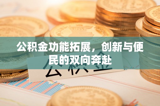 岚山公积金功能拓展，创新与便民的双向奔赴