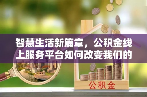 岚山智慧生活新篇章，公积金线上服务平台如何改变我们的日常