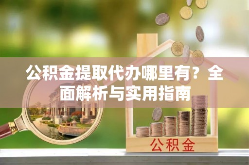 岚山公积金提取代办哪里有？全面解析与实用指南