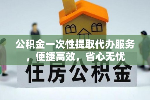 岚山公积金一次性提取代办服务，便捷高效，省心无忧