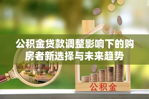 岚山公积金贷款调整影响下的购房者新选择与未来趋势