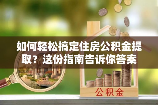岚山如何轻松搞定住房公积金提取？这份指南告诉你答案