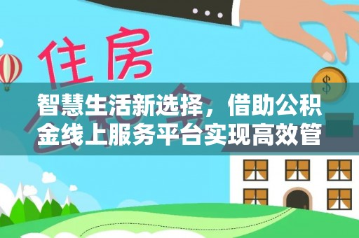 岚山智慧生活新选择，借助公积金线上服务平台实现高效管理