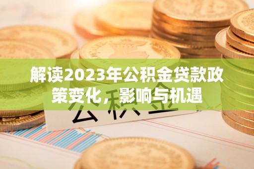 岚山解读2023年公积金贷款政策变化，影响与机遇