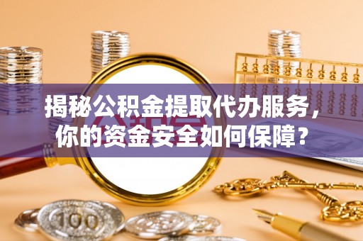 岚山揭秘公积金提取代办服务，你的资金安全如何保障？