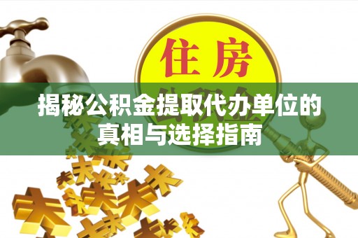 岚山揭秘公积金提取代办单位的真相与选择指南