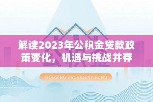 岚山解读2023年公积金贷款政策变化，机遇与挑战并存