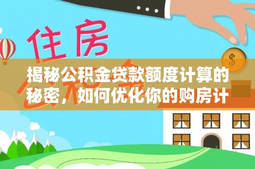 岚山揭秘公积金贷款额度计算的秘密，如何优化你的购房计划？