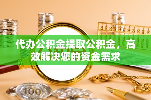 岚山代办公积金提取公积金，高效解决您的资金需求