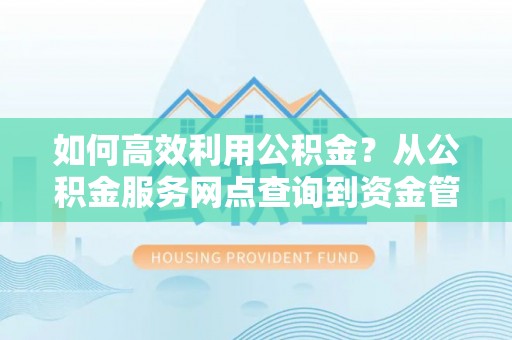 岚山如何高效利用公积金？从公积金服务网点查询到资金管理全攻略