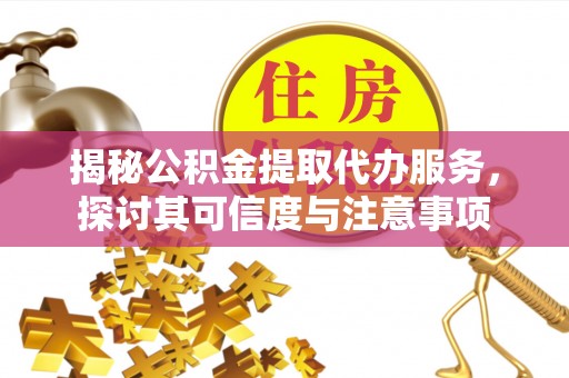 岚山揭秘公积金提取代办服务，探讨其可信度与注意事项
