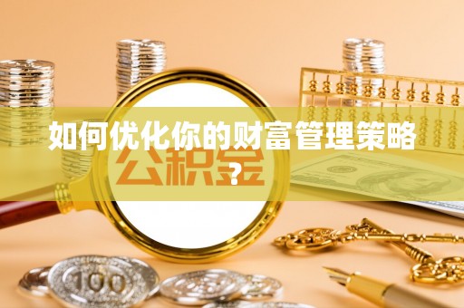 岚山如何优化你的财富管理策略？