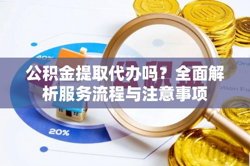 岚山公积金提取代办吗？全面解析服务流程与注意事项