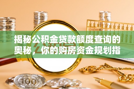 岚山揭秘公积金贷款额度查询的奥秘，你的购房资金规划指南