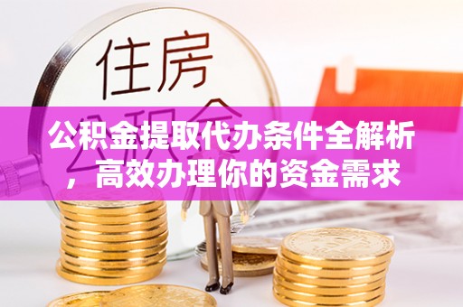 岚山公积金提取代办条件全解析，高效办理你的资金需求