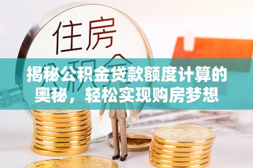 岚山揭秘公积金贷款额度计算的奥秘，轻松实现购房梦想