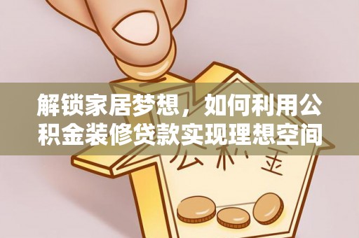 岚山解锁家居梦想，如何利用公积金装修贷款实现理想空间