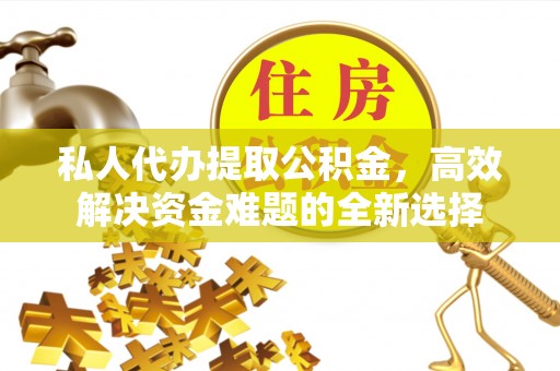 岚山私人代办提取公积金，高效解决资金难题的全新选择