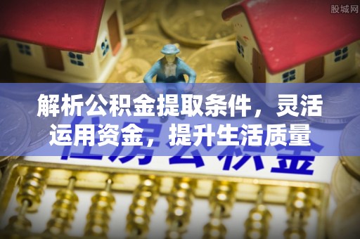 岚山解析公积金提取条件，灵活运用资金，提升生活质量