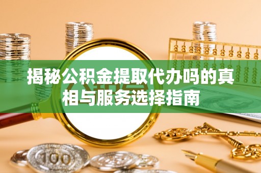 岚山揭秘公积金提取代办吗的真相与服务选择指南