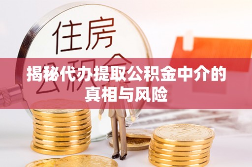 岚山揭秘代办提取公积金中介的真相与风险