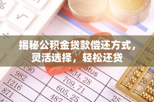 岚山揭秘公积金贷款偿还方式，灵活选择，轻松还贷