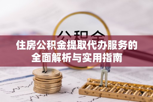 岚山住房公积金提取代办服务的全面解析与实用指南