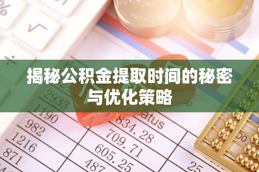 岚山揭秘公积金提取时间的秘密与优化策略