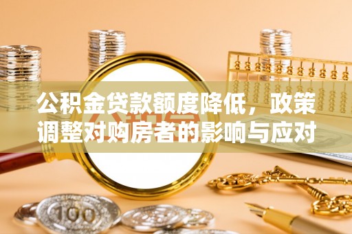 岚山公积金贷款额度降低，政策调整对购房者的影响与应对策略