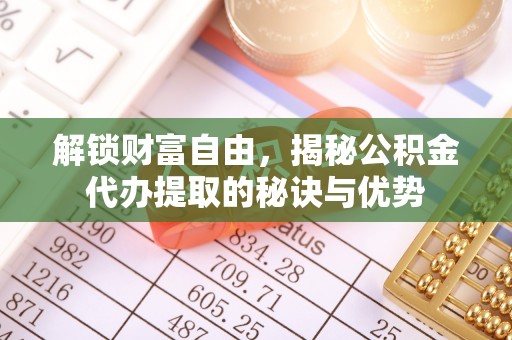 岚山解锁财富自由，揭秘公积金代办提取的秘诀与优势