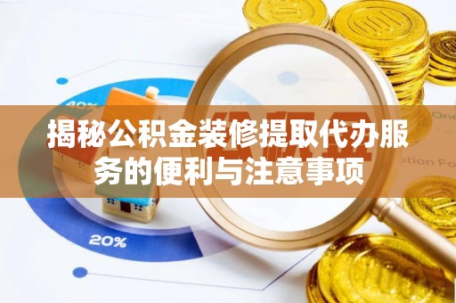 岚山揭秘公积金装修提取代办服务的便利与注意事项