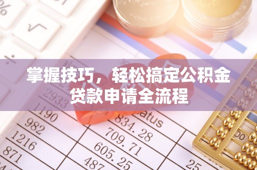 岚山掌握技巧，轻松搞定公积金贷款申请全流程