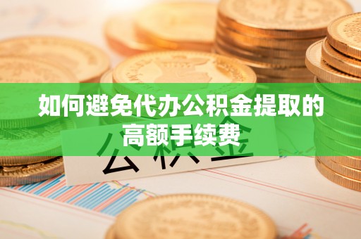 岚山如何避免代办公积金提取的高额手续费