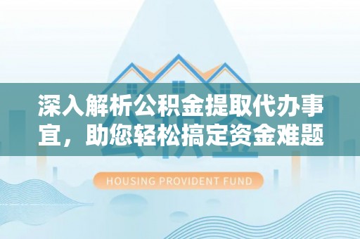岚山深入解析公积金提取代办事宜，助您轻松搞定资金难题