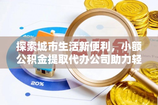 岚山探索城市生活新便利，小额公积金提取代办公司助力轻松理财