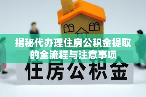 岚山揭秘代办理住房公积金提取的全流程与注意事项
