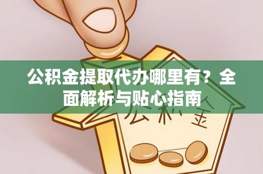 岚山公积金提取代办哪里有？全面解析与贴心指南
