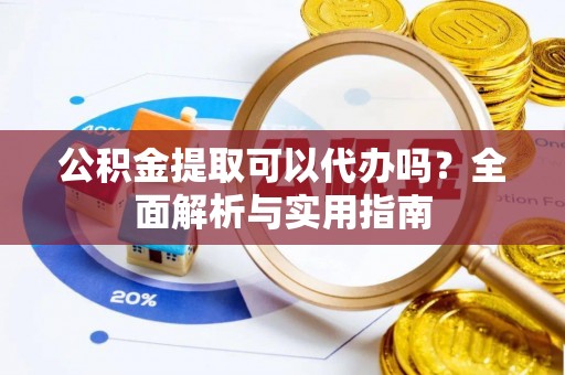 岚山公积金提取可以代办吗？全面解析与实用指南