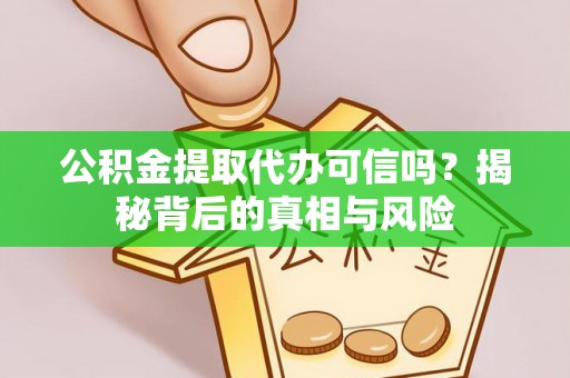 岚山公积金提取代办可信吗？揭秘背后的真相与风险
