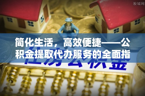 岚山简化生活，高效便捷——公积金提取代办服务的全面指南