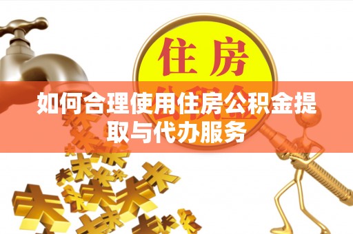 岚山如何合理使用住房公积金提取与代办服务