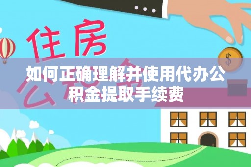 岚山如何正确理解并使用代办公积金提取手续费