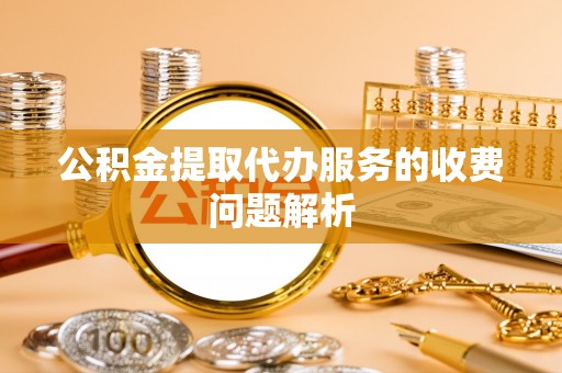 岚山公积金提取代办服务的收费问题解析