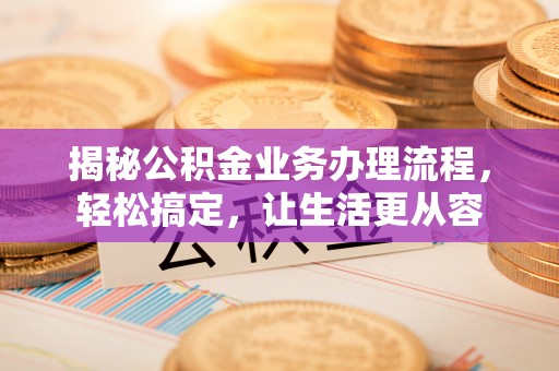 岚山揭秘公积金业务办理流程，轻松搞定，让生活更从容
