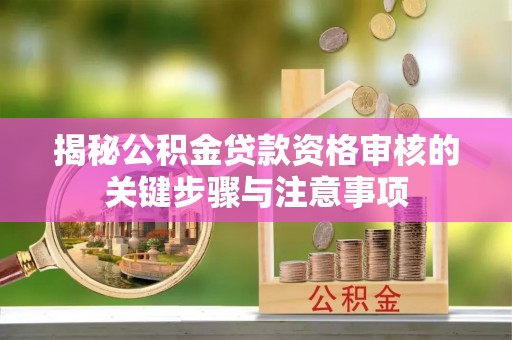 岚山揭秘公积金贷款资格审核的关键步骤与注意事项