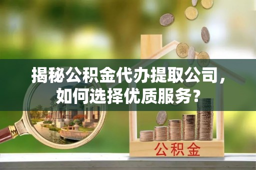 岚山揭秘公积金代办提取公司，如何选择优质服务？
