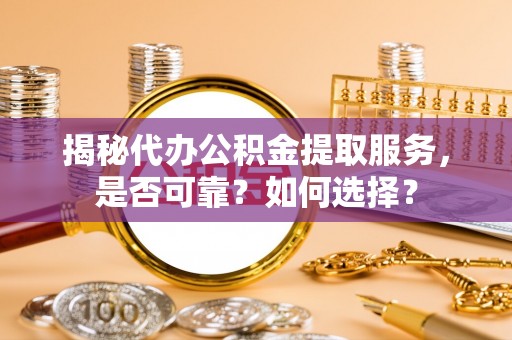 岚山揭秘代办公积金提取服务，是否可靠？如何选择？